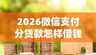 2026微信支付分贷款怎样借钱，差4000元就选这7个平台