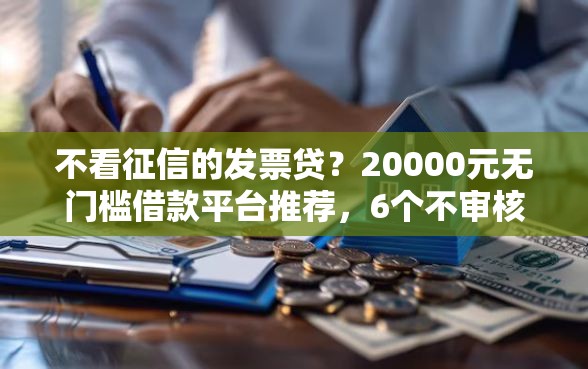不看征信的发票贷？20000元无门槛借款平台推荐，6个不审核夜间直接放款的网贷口子盘点