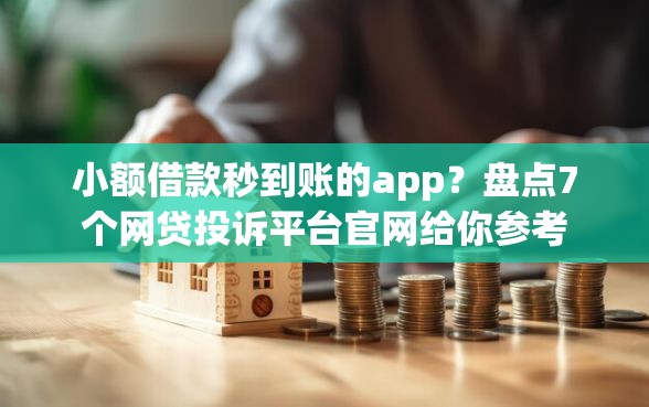 小额借款秒到账的app？盘点7个网贷投诉平台官网给你参考