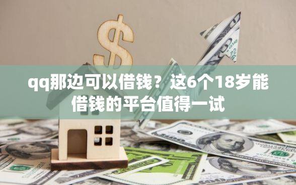 qq那边可以借钱？这6个18岁能借钱的平台值得一试