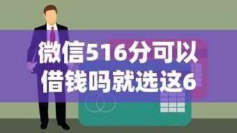 微信516分可以借钱吗就选这6个1万元工资贷款平台