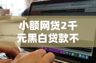 小额网贷2千元黑白贷款不是高炮的软件，放款快的贷款软件的5个平台介绍