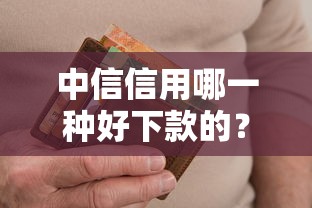 中信信用哪一种好下款的？十个逾期也不怕的征信花了还有平台可以借款