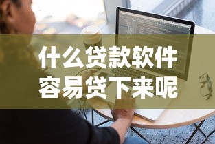 什么贷款软件容易贷下来呢？6个支持下款到微信的可以借钱不用审核的app