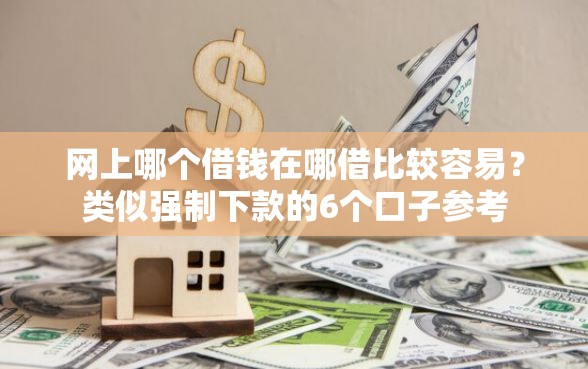 网上哪个借钱在哪借比较容易？类似强制下款的6个口子参考