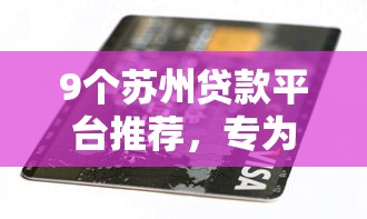 9个苏州贷款平台推荐，专为攻克平安信用卡难题