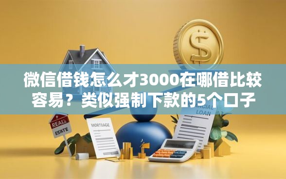 微信借钱怎么才3000在哪借比较容易？类似强制下款的5个口子参考