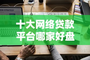 十大网络贷款平台哪家好盘点，解决借了花好下款吗的问题