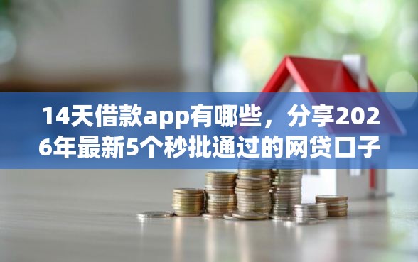 14天借款app有哪些，分享2026年最新5个秒批通过的网贷口子