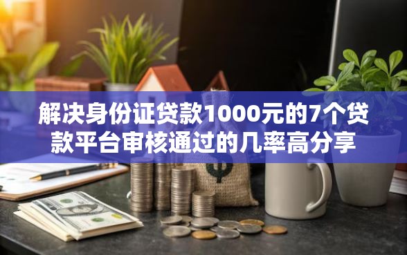 解决身份证贷款1000元的7个贷款平台审核通过的几率高分享