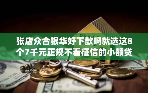 张店众合银华好下款吗就选这8个7千元正规不看征信的小额贷款app