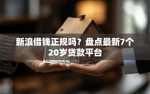 新浪借钱正规吗？盘点最新7个20岁贷款平台