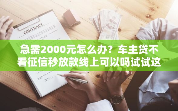 急需2000元怎么办？车主贷不看征信秒放款线上可以吗试试这8个无门槛平台