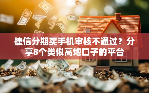捷信分期买手机审核不通过？分享8个类似高炮口子的平台