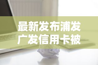 最新发布浦发广发信用卡被拒，私人借钱7千元有这8个渠道