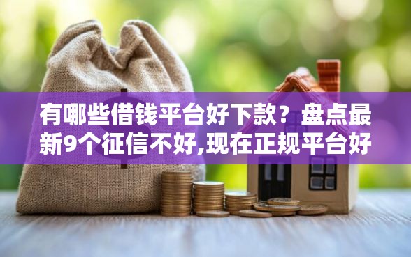 有哪些借钱平台好下款？盘点最新9个征信不好,现在正规平台好下款