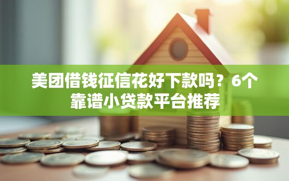 美团借钱征信花好下款吗？6个靠谱小贷款平台推荐