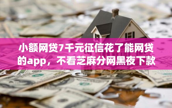 小额网贷7千元征信花了能网贷的app，不看芝麻分网黑夜下款的5个平台介绍