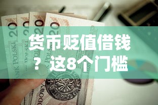 货币贬值借钱？这8个门槛低易下款口子值得一试