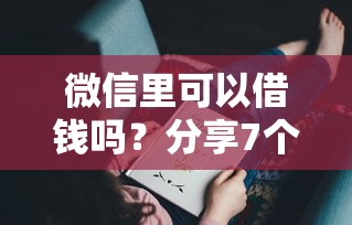 微信里可以借钱吗？分享7个6千元无门槛私借平台