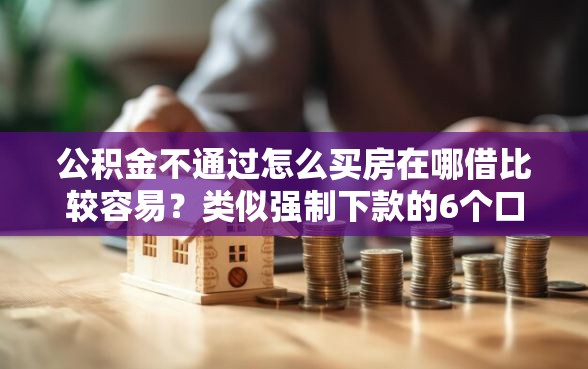 公积金不通过怎么买房在哪借比较容易？类似强制下款的6个口子参考