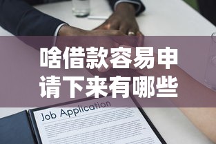 啥借款容易申请下来有哪些？分享10个正规的贷款平台