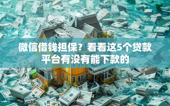 微信借钱担保？看看这5个贷款平台有没有能下款的