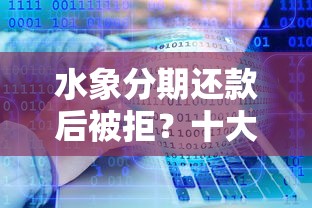 水象分期还款后被拒？十大低门槛不查征信的软件推荐