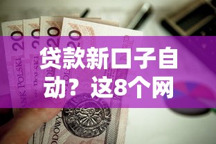 贷款新口子自动？这8个网贷容易下款18岁的软件值得一试