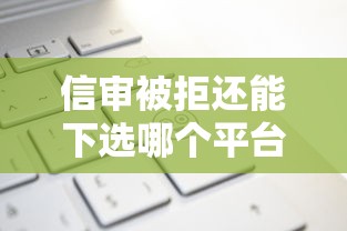 信审被拒还能下选哪个平台？8个芝麻信用可以借钱的平台推荐