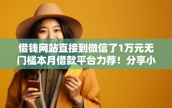 借钱网站直接到微信了1万元无门槛本月借款平台力荐！分享小额网贷口子1万元无门槛借款