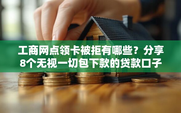 工商网点领卡被拒有哪些？分享8个无视一切包下款的贷款口子