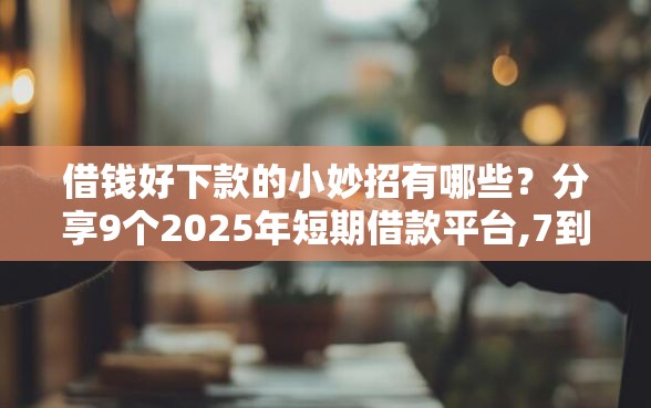 借钱好下款的小妙招有哪些？分享9个2025年短期借款平台,7到14天