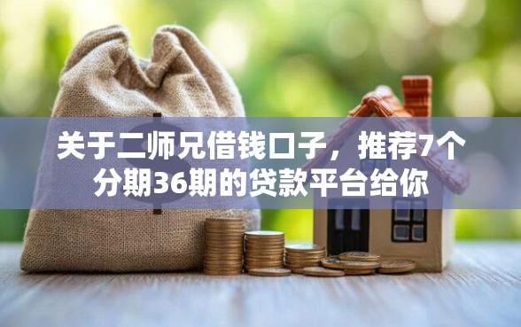 关于二师兄借钱口子，推荐7个分期36期的贷款平台给你