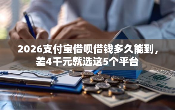 2026支付宝借呗借钱多久能到，差4千元就选这5个平台