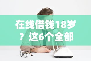 在线借钱18岁？这6个全部秒拒还有啥口子值得一试