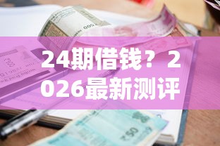 24期借钱？2026最新测评10个有逾期借款容易通过的软件