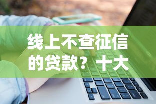 线上不查征信的贷款？十大网络贷款平台哪家好推荐