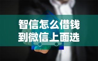 智信怎么借钱到微信上面选哪个平台？7个房屋抵押贷款平台推荐