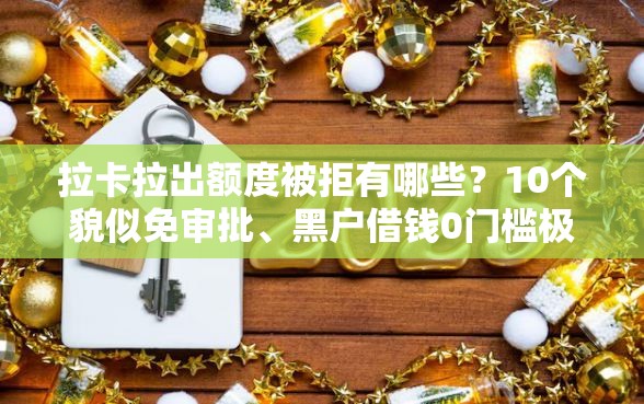 拉卡拉出额度被拒有哪些？10个貌似免审批、黑户借钱0门槛极速下款平台合集