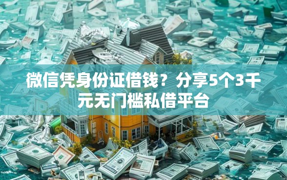 微信凭身份证借钱？分享5个3千元无门槛私借平台