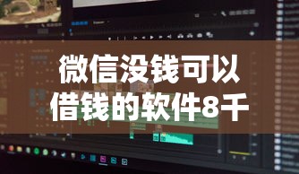 微信没钱可以借钱的软件8千元无门槛本月借款平台力荐！分享小额网贷口子8千元无门槛借款