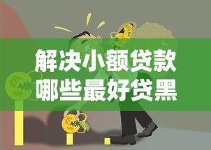 解决小额贷款哪些最好贷黑户的6个频繁借款被拒借款平台还可以借分享