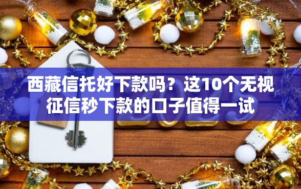 西藏信托好下款吗？这10个无视征信秒下款的口子值得一试