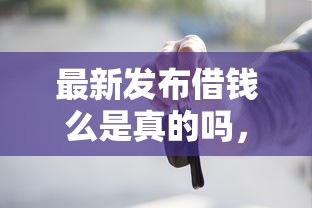 最新发布借钱么是真的吗，私人借钱6千元有这5个渠道