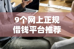 9个网上正规借钱平台推荐，专为攻克微信咋借钱呢怎么借难题