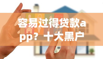 容易过得贷款app？十大黑户花户能秒下款的平台推荐