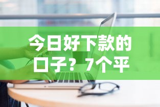 今日好下款的口子？7个平台试试看哪个能下款