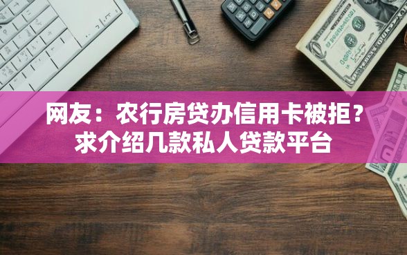 网友：农行房贷办信用卡被拒？求介绍几款私人贷款平台
