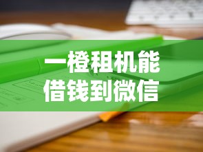 一橙租机能借钱到微信吗？分享7个8千元无门槛私借平台